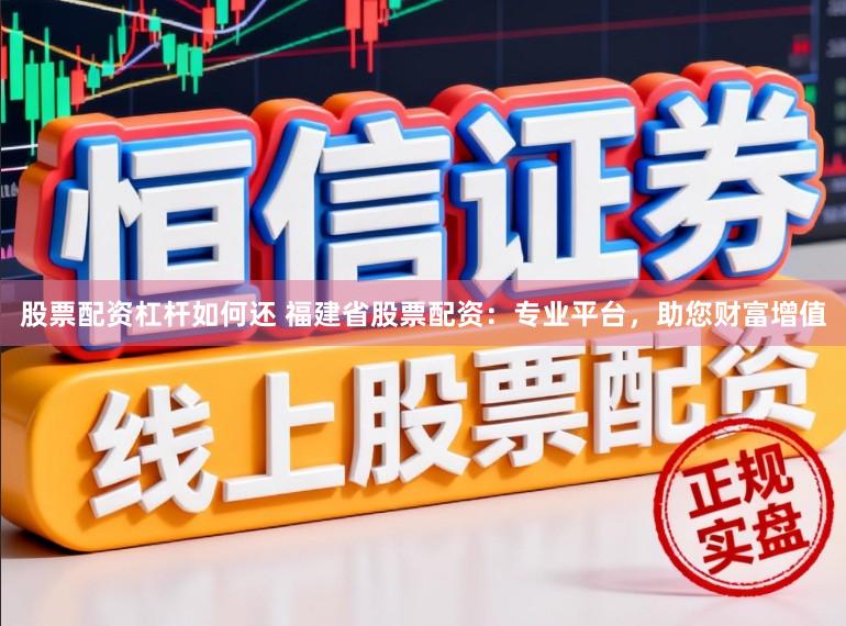 股票配资杠杆如何还 福建省股票配资：专业平台，助您财富增值