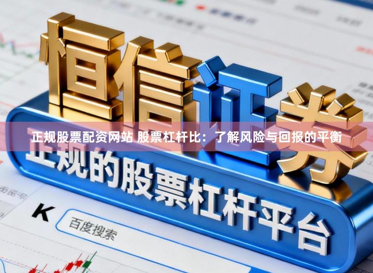 正规股票配资网站 股票杠杆比：了解风险与回报的平衡