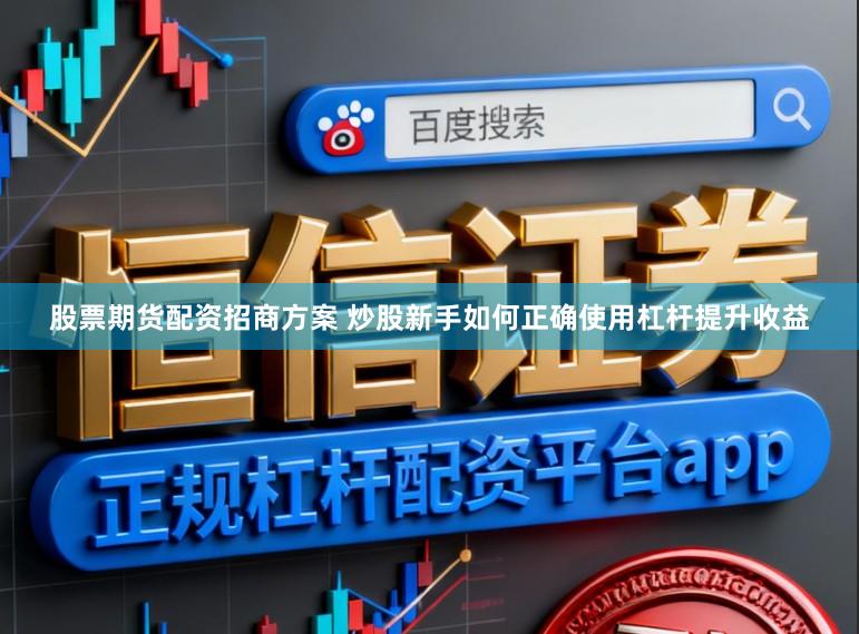 股票期货配资招商方案 炒股新手如何正确使用杠杆提升收益