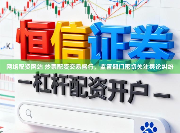 网络配资网站 炒票配资交易盛行，监管部门密切关注舆论纠纷