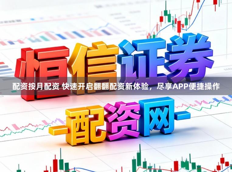 配资按月配资 快速开启翻翻配资新体验，尽享APP便捷操作