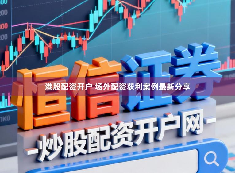 港股配资开户 场外配资获利案例最新分享