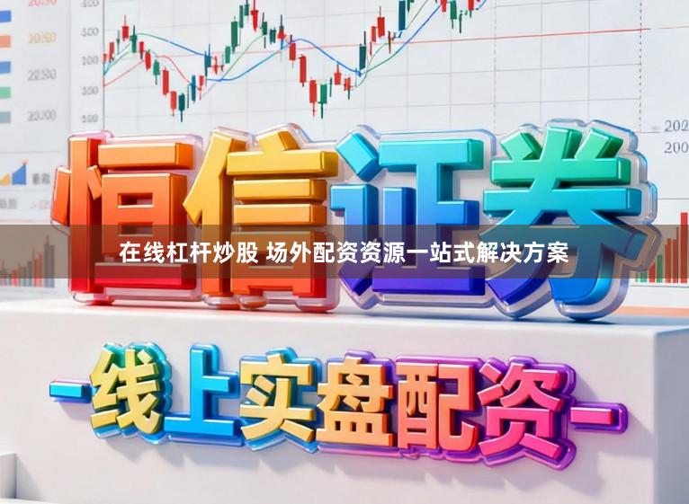 在线杠杆炒股 场外配资资源一站式解决方案