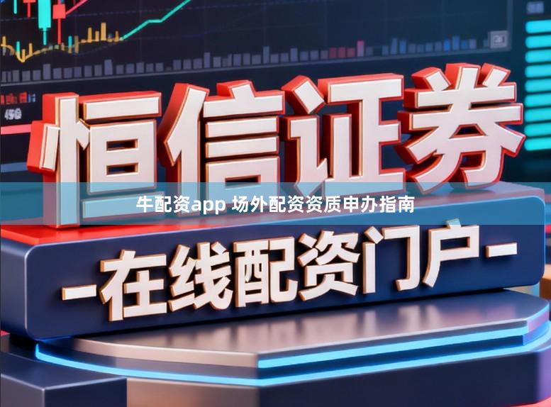 牛配资app 场外配资资质申办指南
