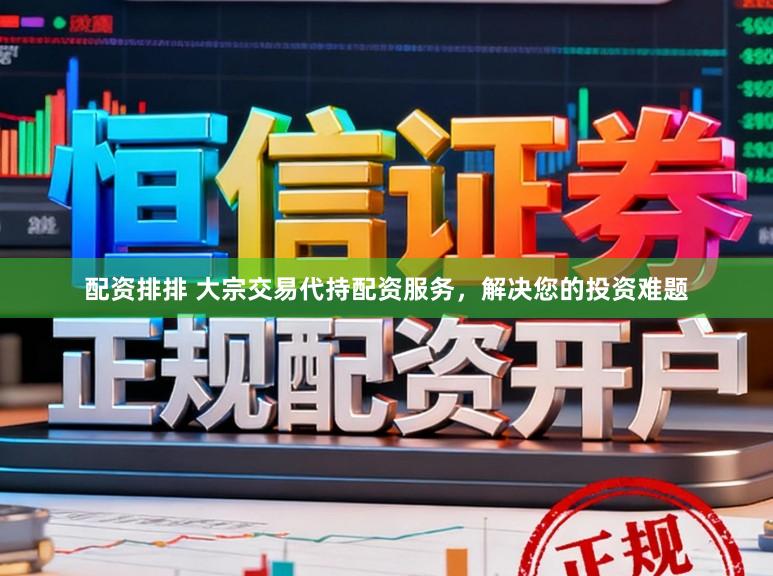 配资排排 大宗交易代持配资服务，解决您的投资难题
