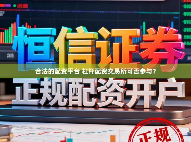 合法的配资平台 杠杆配资交易所可否参与？