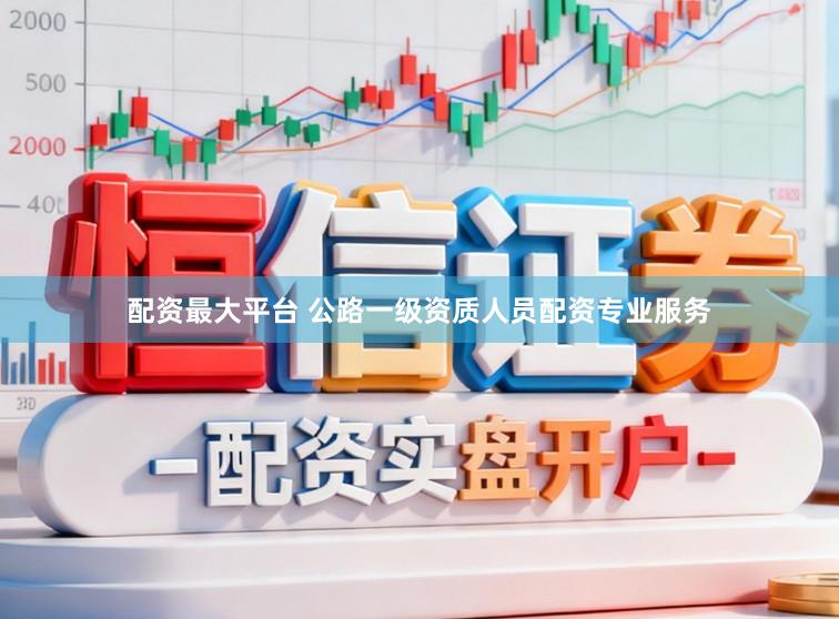 配资最大平台 公路一级资质人员配资专业服务