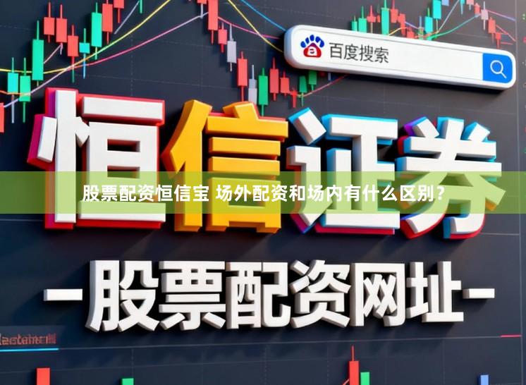 股票配资恒信宝 场外配资和场内有什么区别？
