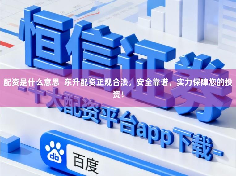 配资是什么意思  东升配资正规合法，安全靠谱，实力保障您的投资！