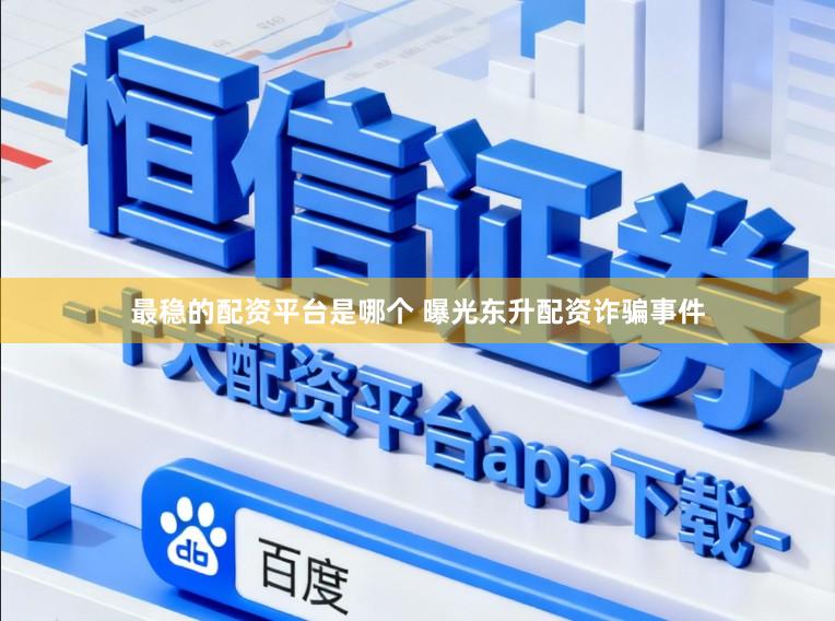 最稳的配资平台是哪个 曝光东升配资诈骗事件