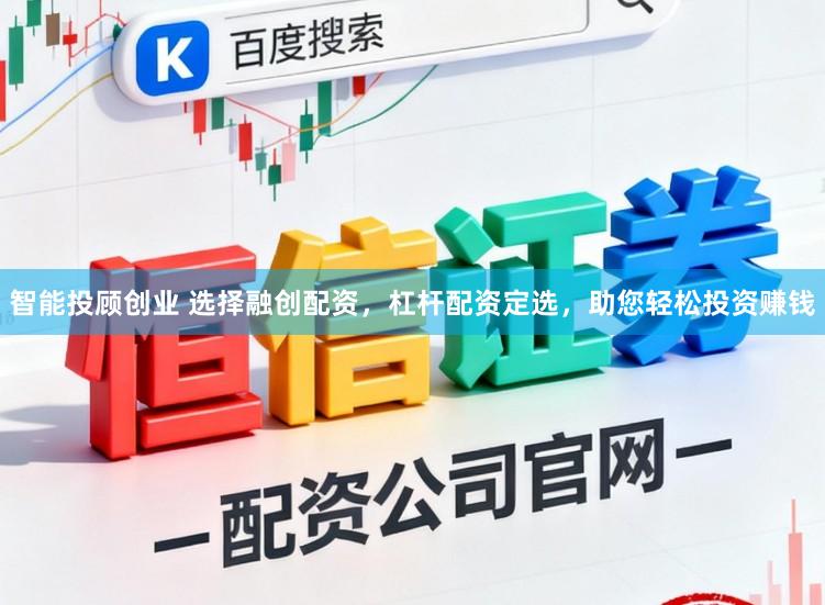 智能投顾创业 选择融创配资，杠杆配资定选，助您轻松投资赚钱