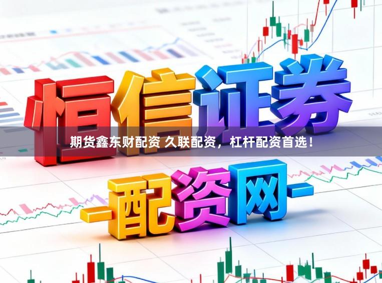 期货鑫东财配资 久联配资，杠杆配资首选！