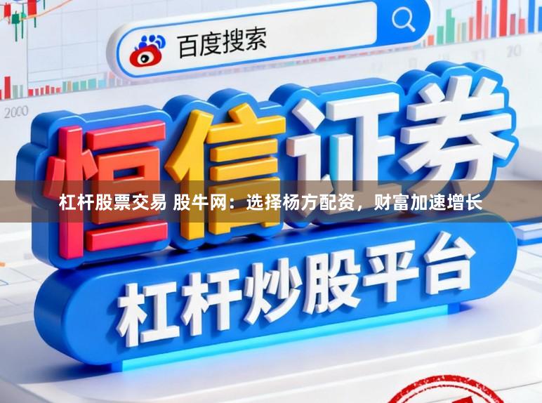 杠杆股票交易 股牛网：选择杨方配资，财富加速增长