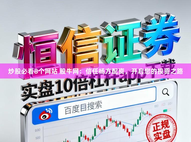 炒股必看8个网站 股牛网：信任杨方配资，开启您的投资之路
