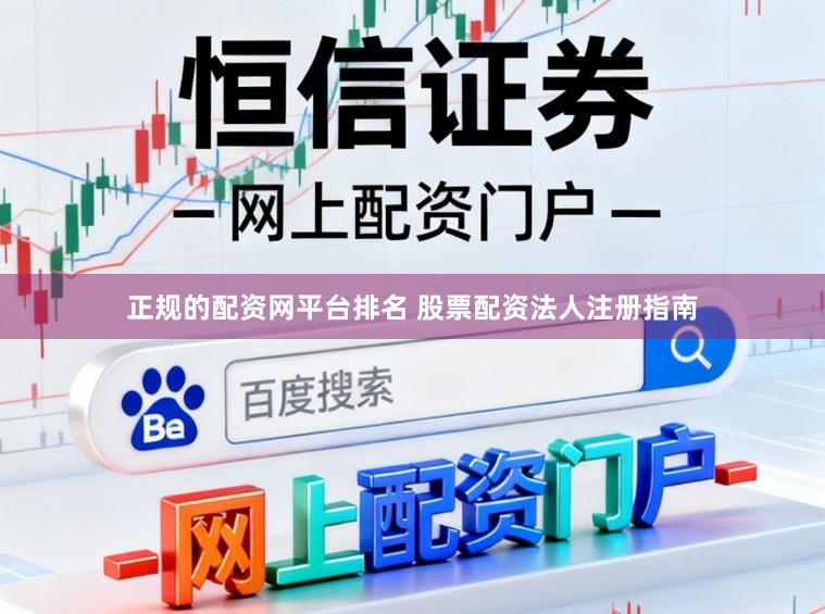 正规的配资网平台排名 股票配资法人注册指南