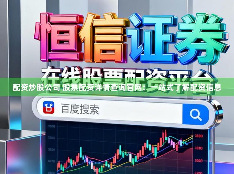 配资炒股公司 股票配资详情查询官网：一站式了解配资信息