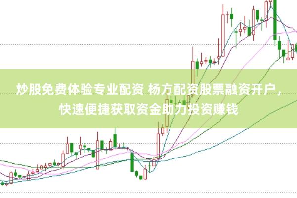 炒股免费体验专业配资 杨方配资股票融资开户，快速便捷获取资金助力投资赚钱