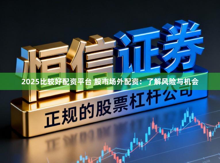 2025比较好配资平台 股市场外配资：了解风险与机会