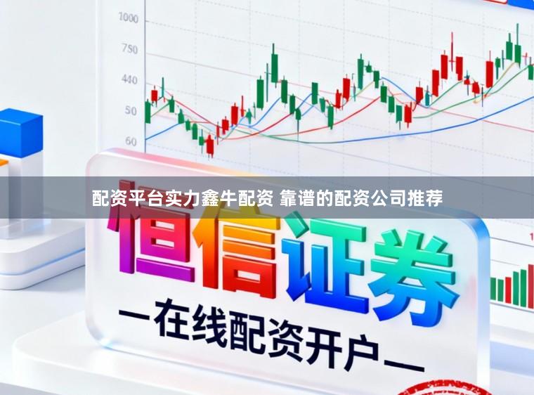 配资平台实力鑫牛配资 靠谱的配资公司推荐