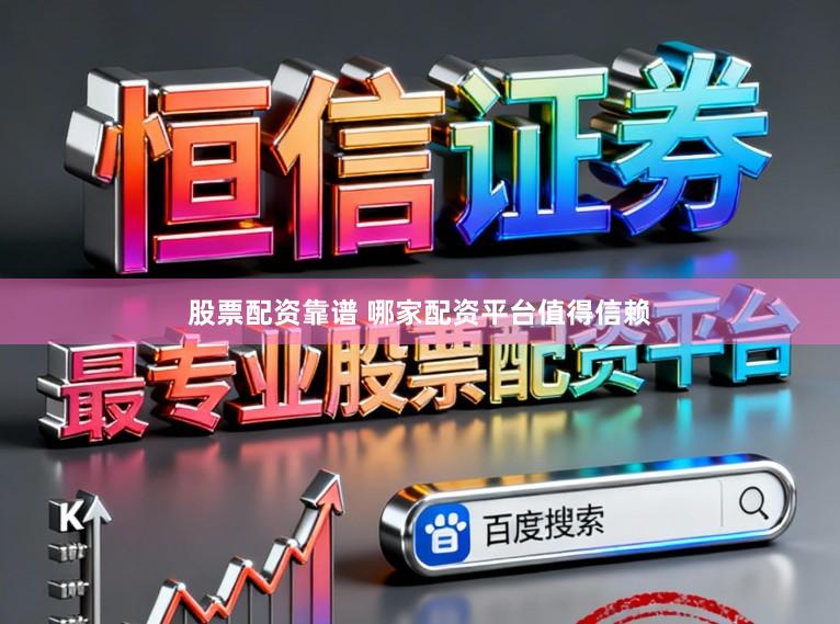股票配资靠谱 哪家配资平台值得信赖