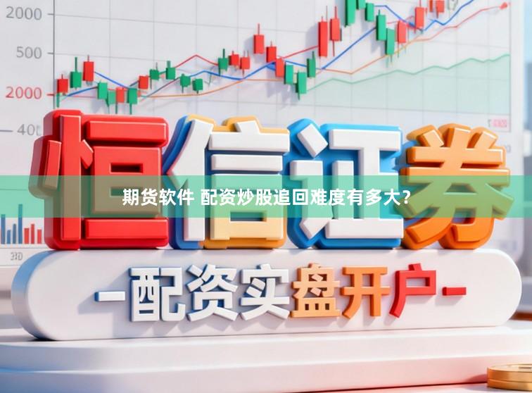 期货软件 配资炒股追回难度有多大？