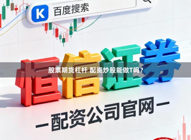 股票期货杠杆 配资炒股能做T吗？
