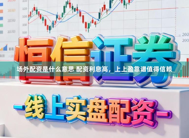 场外配资是什么意思 配资利息高，上上盈靠谱值得信赖