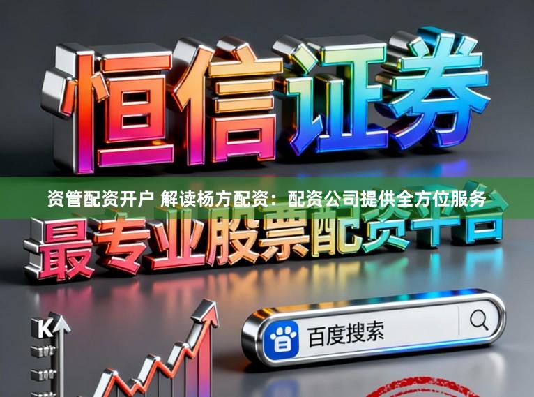 资管配资开户 解读杨方配资：配资公司提供全方位服务
