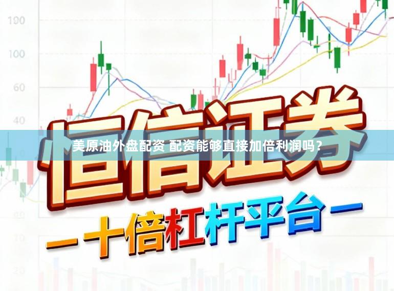 美原油外盘配资 配资能够直接加倍利润吗？