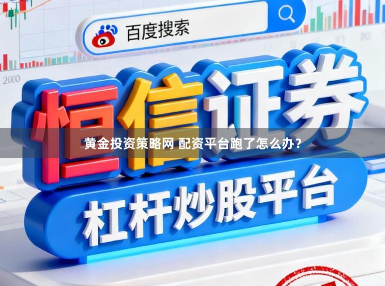 黄金投资策略网 配资平台跑了怎么办?