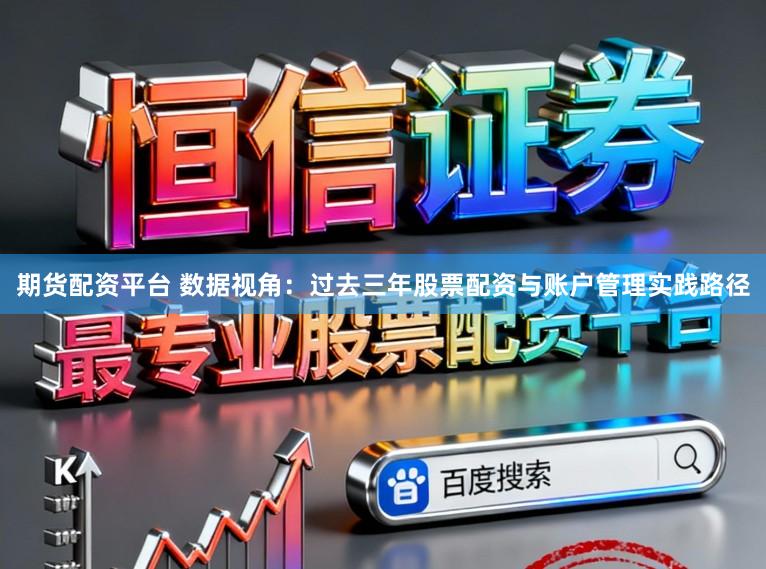 期货配资平台 数据视角：过去三年股票配资与账户管理实践路径