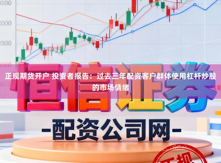 正规期货开户 投资者报告：过去三年配资客户群体使用杠杆炒股的市场情绪