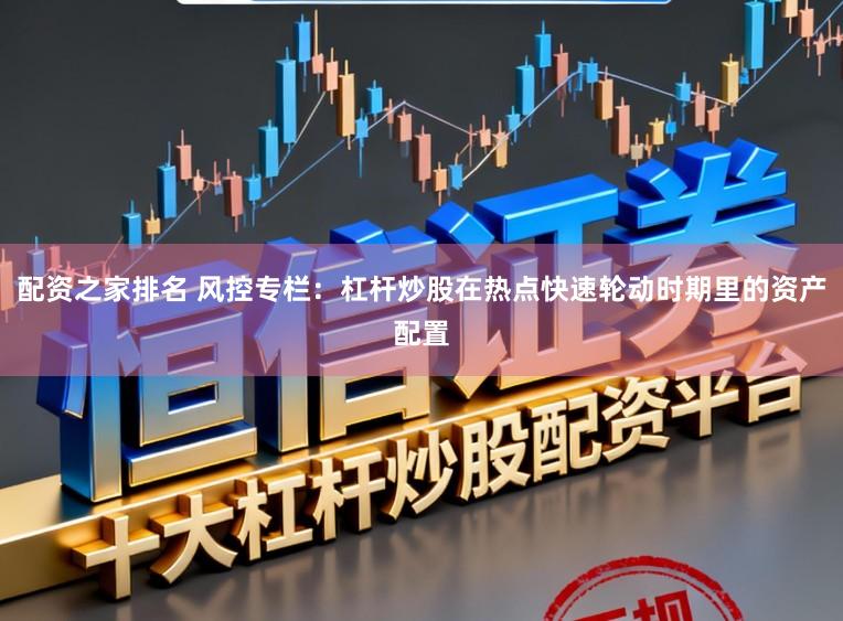 配资之家排名 风控专栏：杠杆炒股在热点快速轮动时期里的资产配置