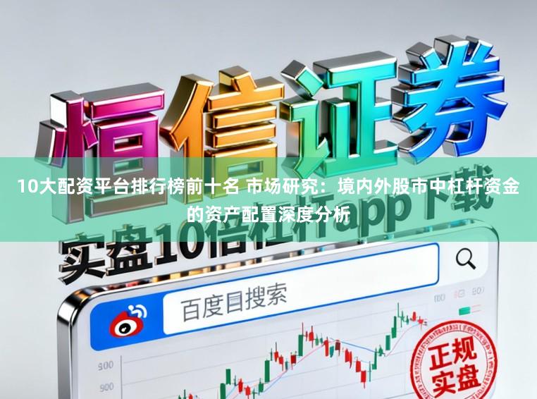 10大配资平台排行榜前十名 市场研究：境内外股市中杠杆资金的资产配置深度分析