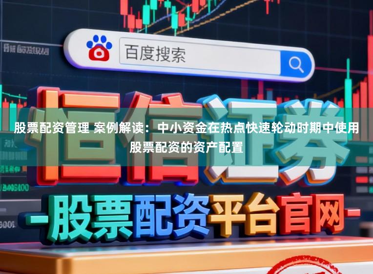 股票配资管理 案例解读：中小资金在热点快速轮动时期中使用股票配资的资产配置