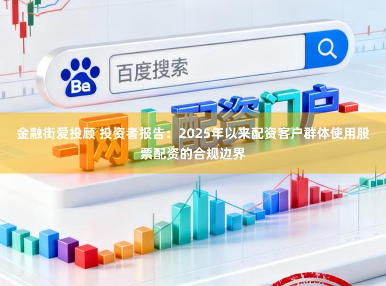 金融街爱投顾 投资者报告：2025年以来配资客户群体使用股票配资的合规边界