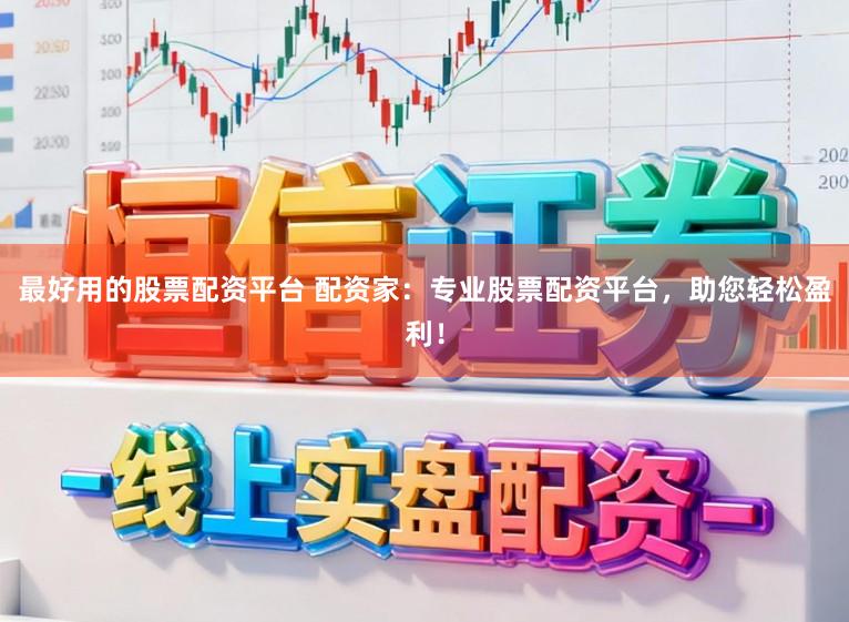 最好用的股票配资平台 配资家：专业股票配资平台，助您轻松盈利！