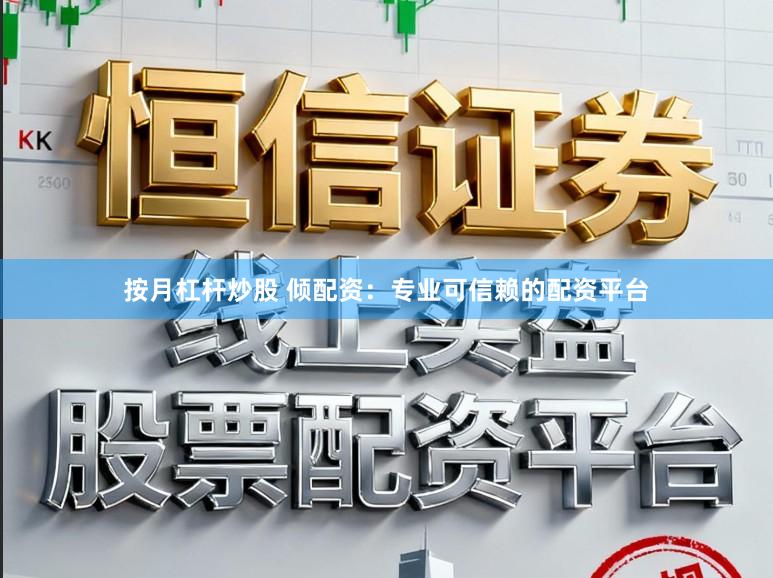 按月杠杆炒股 倾配资：专业可信赖的配资平台