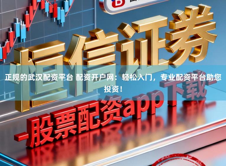 正规的武汉配资平台 配资开户网：轻松入门，专业配资平台助您投资！