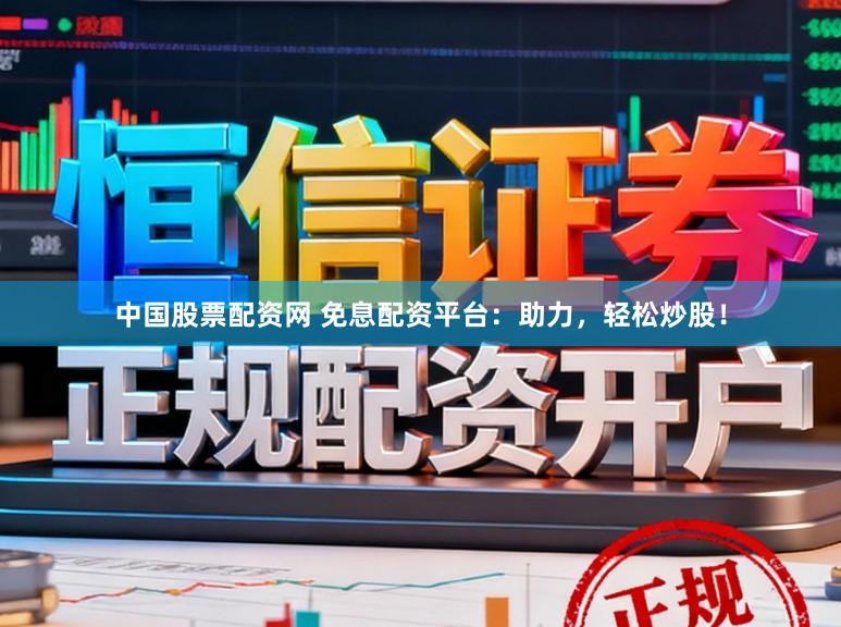 中国股票配资网 免息配资平台：助力，轻松炒股！
