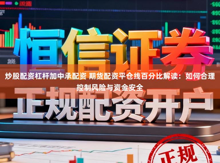 炒股配资杠杆加中承配资 期货配资平仓线百分比解读：如何合理控制风险与资金安全