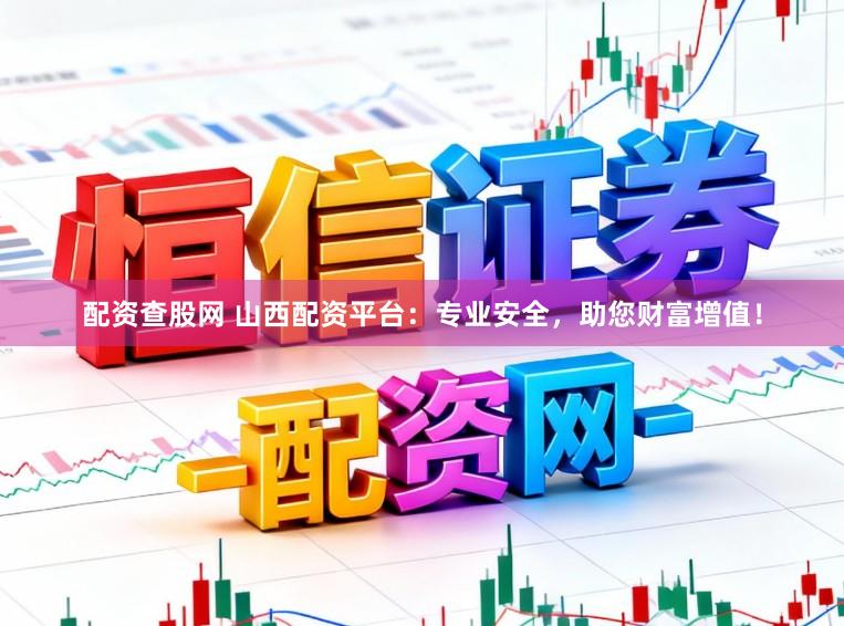 配资查股网 山西配资平台：专业安全，助您财富增值！