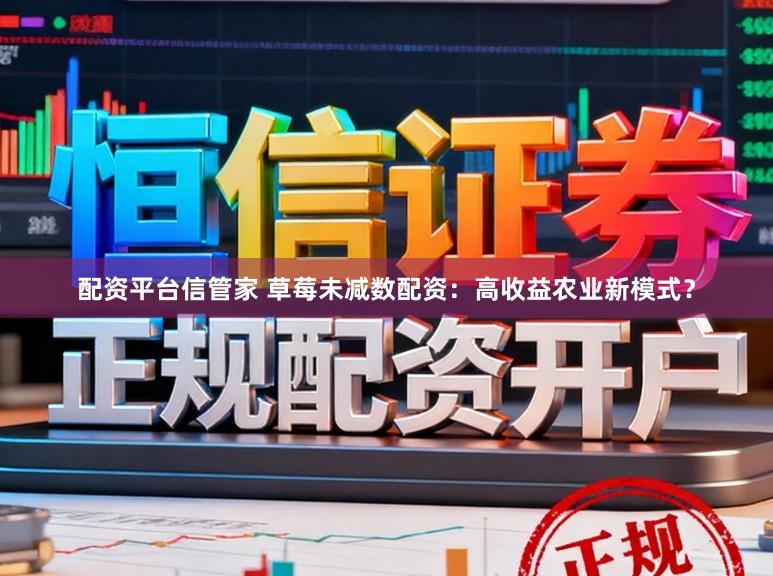 配资平台信管家 草莓未减数配资：高收益农业新模式？