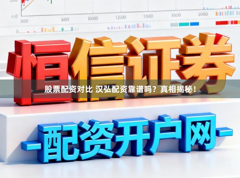 股票配资对比 汉弘配资靠谱吗？真相揭秘！