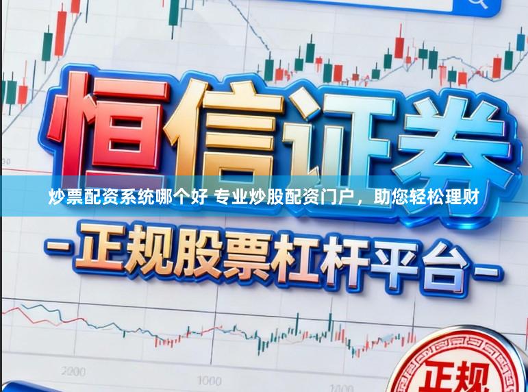 炒票配资系统哪个好 专业炒股配资门户，助您轻松理财