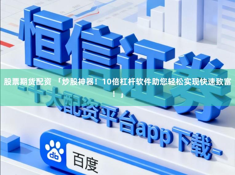 股票期货配资 「炒股神器！10倍杠杆软件助您轻松实现快速致富！」