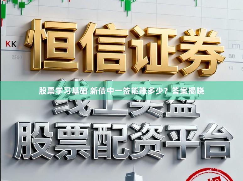 股票学习基础 新债中一签能赚多少？答案揭晓