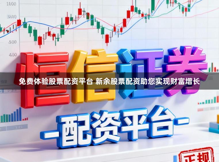 免费体验股票配资平台 新余股票配资助您实现财富增长