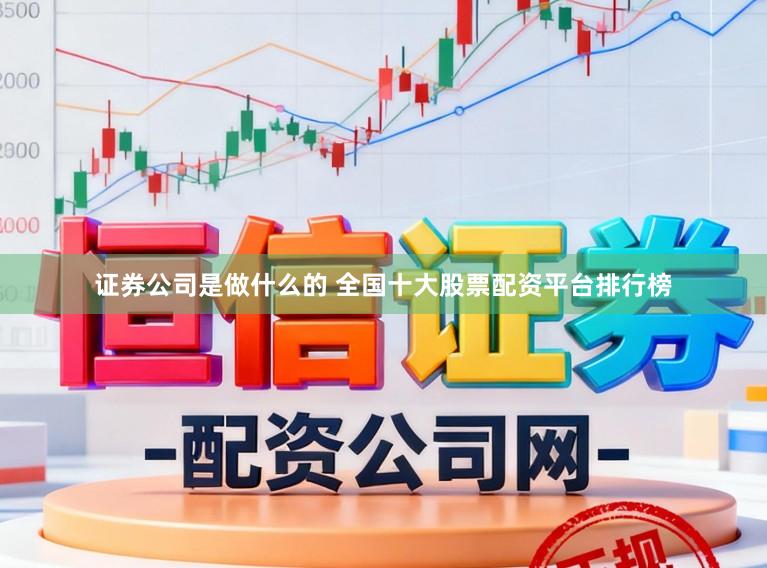 证券公司是做什么的 全国十大股票配资平台排行榜