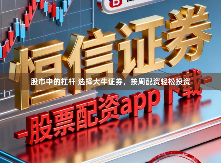 股市中的杠杆 选择大牛证券，按周配资轻松投资
